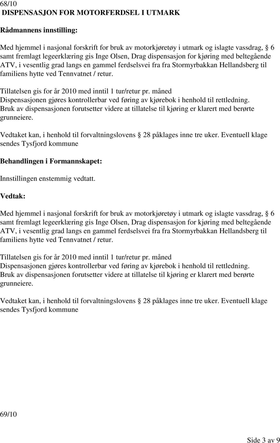 Tillatelsen gis for år 2010 med inntil 1 tur/retur pr. måned Dispensasjonen gjøres kontrollerbar ved føring av kjørebok i henhold til rettledning.