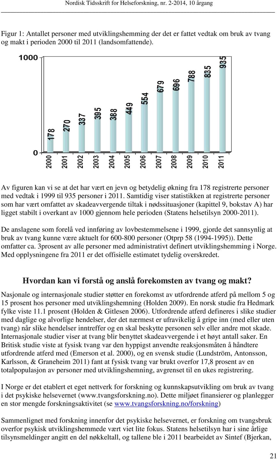 Samtidig viser statistikken at registrerte personer som har vært omfattet av skadeavvergende tiltak i nødssituasjoner (kapittel 9, bokstav A) har ligget stabilt i overkant av 1000 gjennom hele