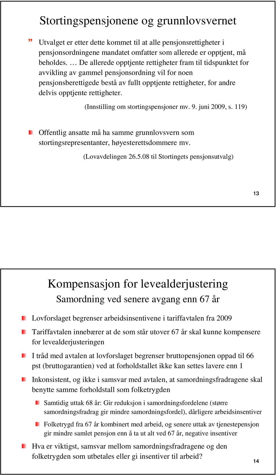 rettigheter. (Innstilling om stortingspensjoner mv. 9. juni 2009, s. 119) Offentlig ansatte må ha samme grunnlovsvern som stortingsrepresentanter, høyesterettsdommere mv. (Lovavdelingen 26.5.