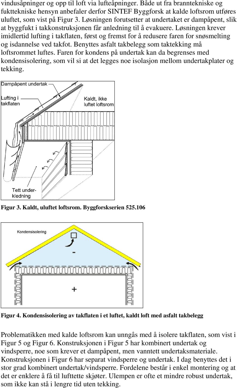 Løsningen krever imidlertid lufting i takflaten, først og fremst for å redusere faren for snøsmelting og isdannelse ved takfot. Benyttes asfalt takbelegg som taktekking må loftsrommet luftes.