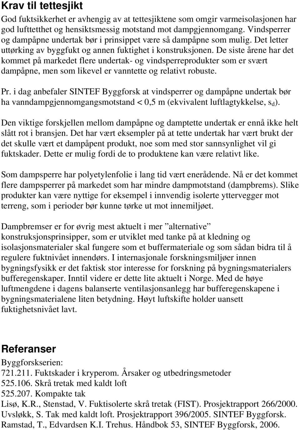 De siste årene har det kommet på markedet flere undertak- og vindsperreprodukter som er svært dampåpne, men som likevel er vanntette og relativt robuste. Pr.