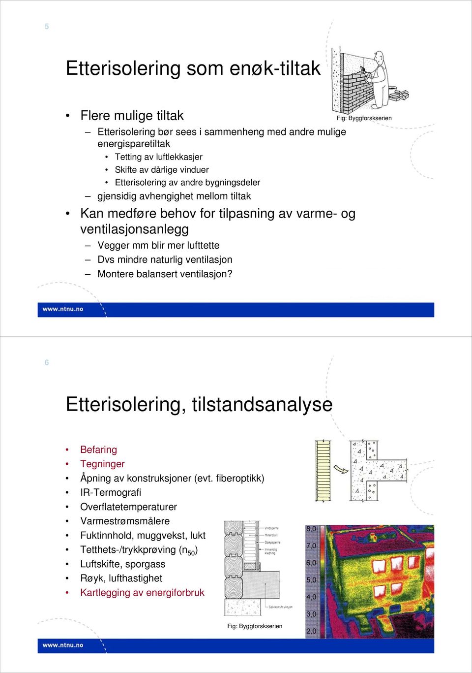 lufttette Dvs mindre naturlig ventilasjon Montere balansert ventilasjon? 6 Etterisolering, tilstandsanalyse Befaring Tegninger Åpning av konstruksjoner (evt.