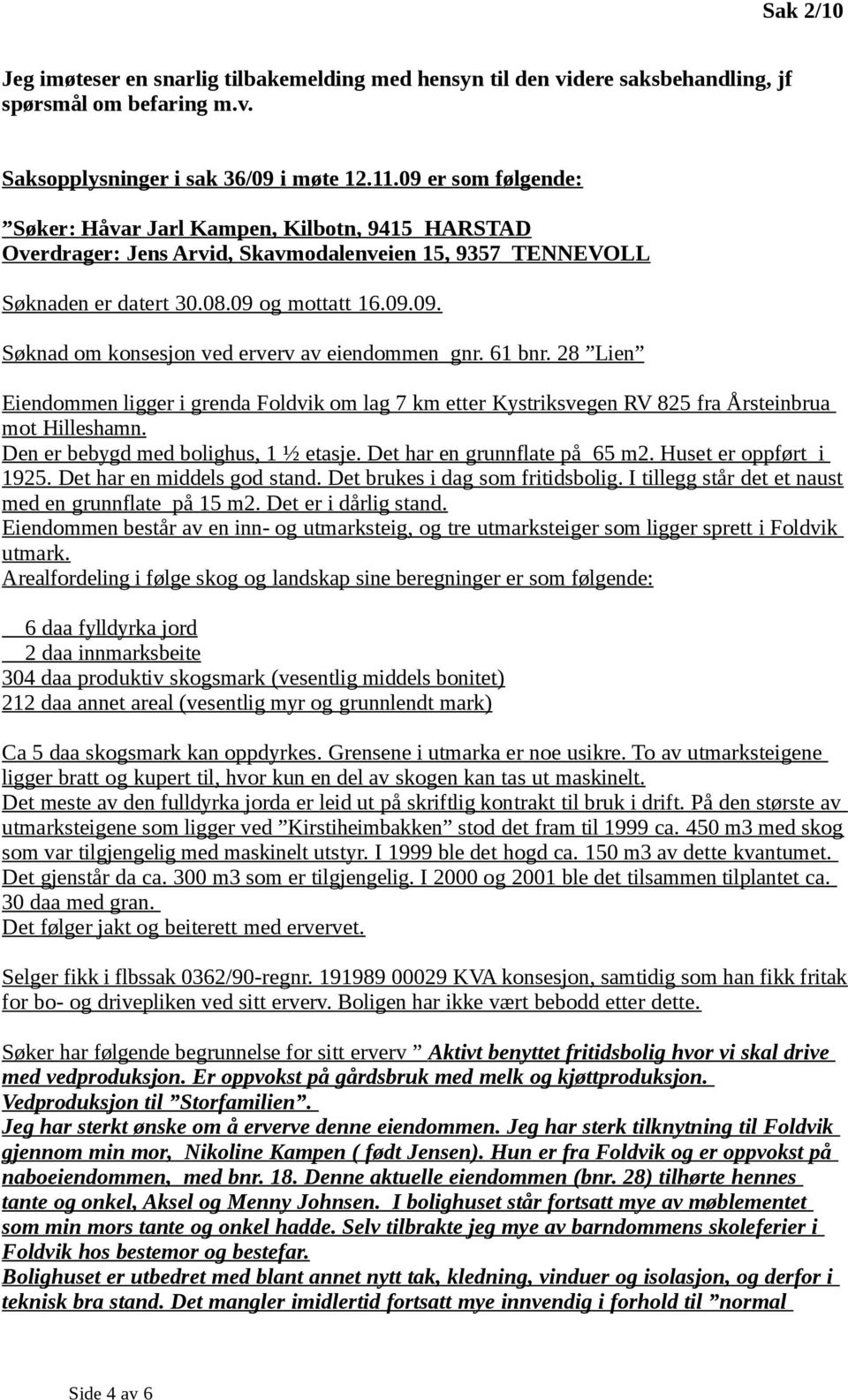 61 bnr. 28 Lien Eiendommen ligger i grenda Foldvik om lag 7 km etter Kystriksvegen RV 825 fra Årsteinbrua mot Hilleshamn. Den er bebygd med bolighus, 1 ½ etasje. Det har en grunnflate på 65 m2.