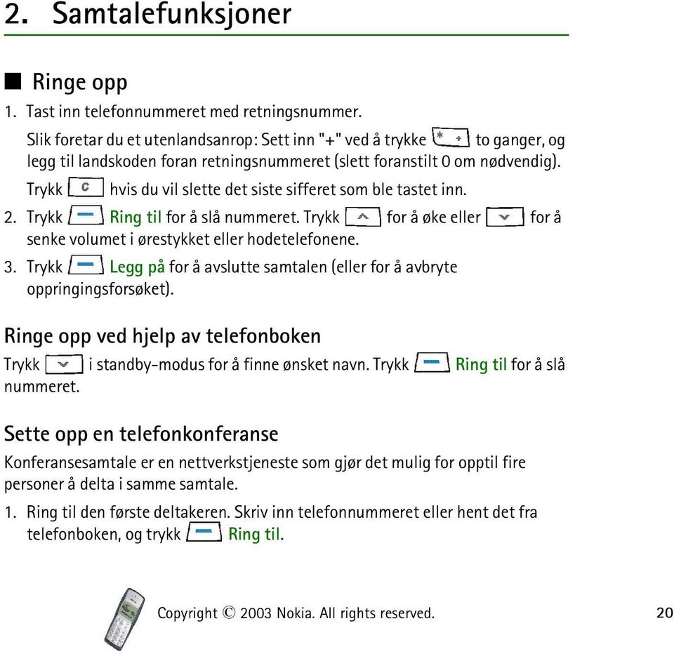 Trykk hvis du vil slette det siste sifferet som ble tastet inn. 2. Trykk Ring til for å slå nummeret. Trykk for å øke eller for å senke volumet i ørestykket eller hodetelefonene. 3.