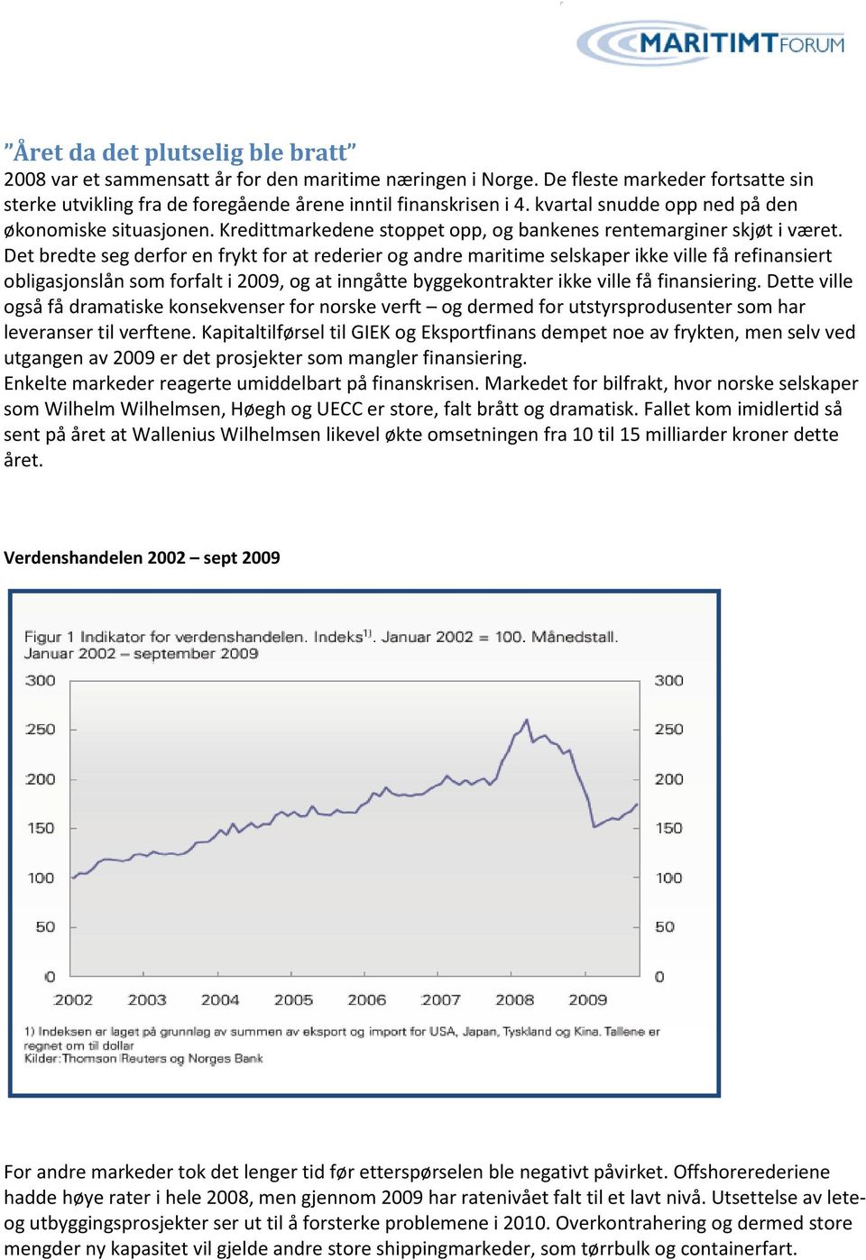 Det bredte seg derfor en frykt for at rederier og andre maritime selskaper ikke ville få refinansiert obligasjonslån som forfalt i 2009, og at inngåtte byggekontrakter ikke ville få finansiering.