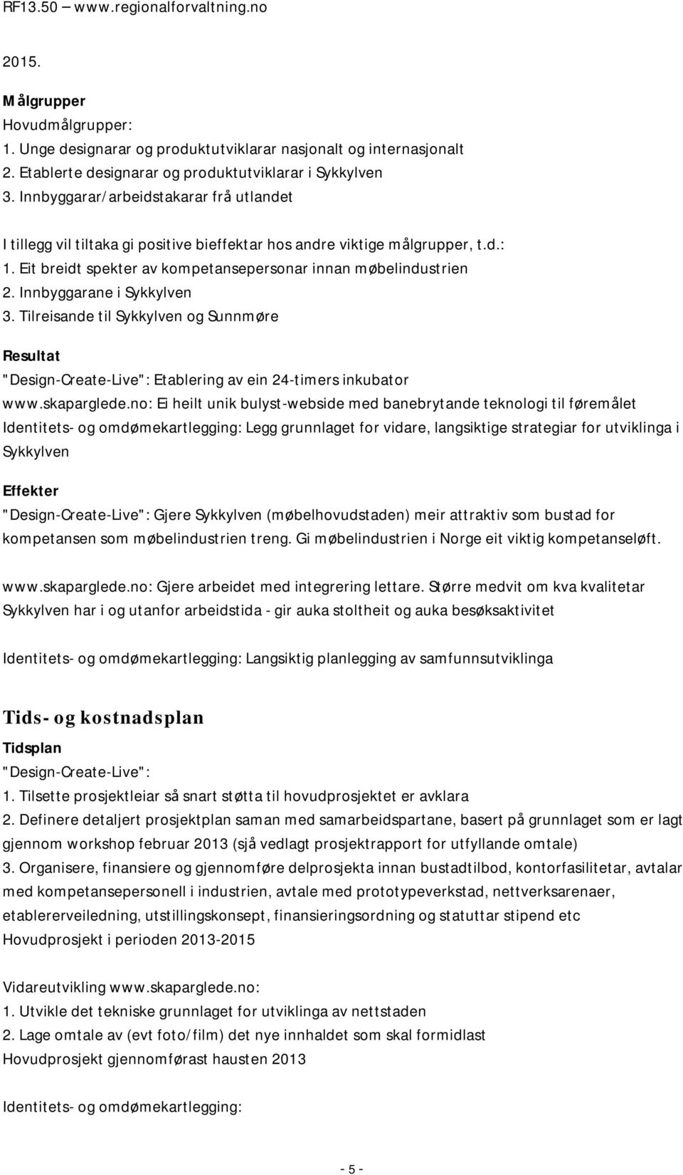 Innbyggarane i Sykkylven 3. Tilreisande til Sykkylven og Sunnmøre Resultat "Design-Create-Live": Etablering av ein 24-timers inkubator www.skaparglede.