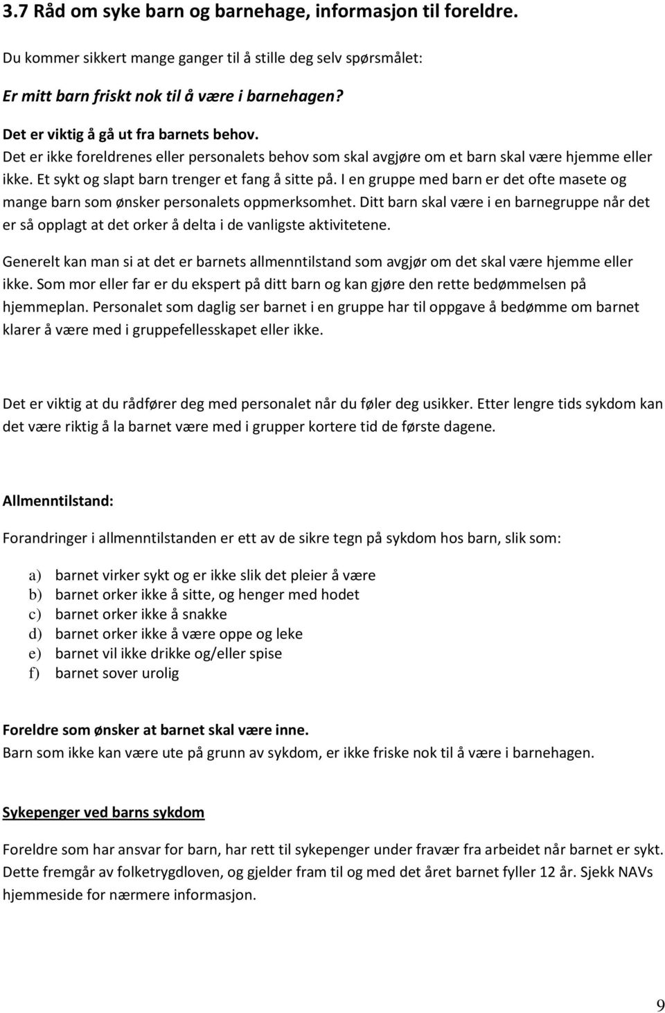 I en gruppe med barn er det ofte masete og mange barn som ønsker personalets oppmerksomhet. Ditt barn skal være i en barnegruppe når det er så opplagt at det orker å delta i de vanligste aktivitetene.