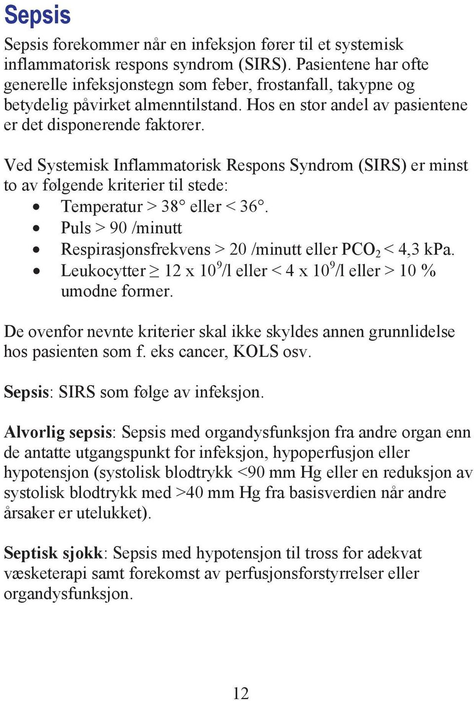 Ved Systemisk Inflammatorisk Respons Syndrom (SIRS) er minst to av følgende kriterier til stede: Temperatur > 38 eller < 36. Puls > 90 /minutt Respirasjonsfrekvens > 20 /minutt eller PCO 2 < 4,3 kpa.