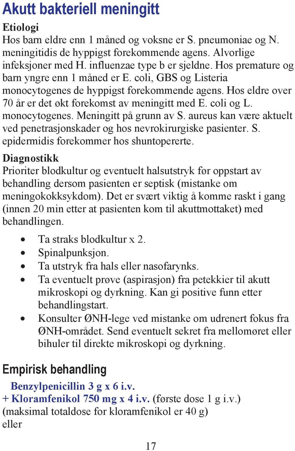 monocytogenes. Meningitt på grunn av S. aureus kan være aktuelt ved penetrasjonskader og hos nevrokirurgiske pasienter. S. epidermidis forekommer hos shuntopererte.