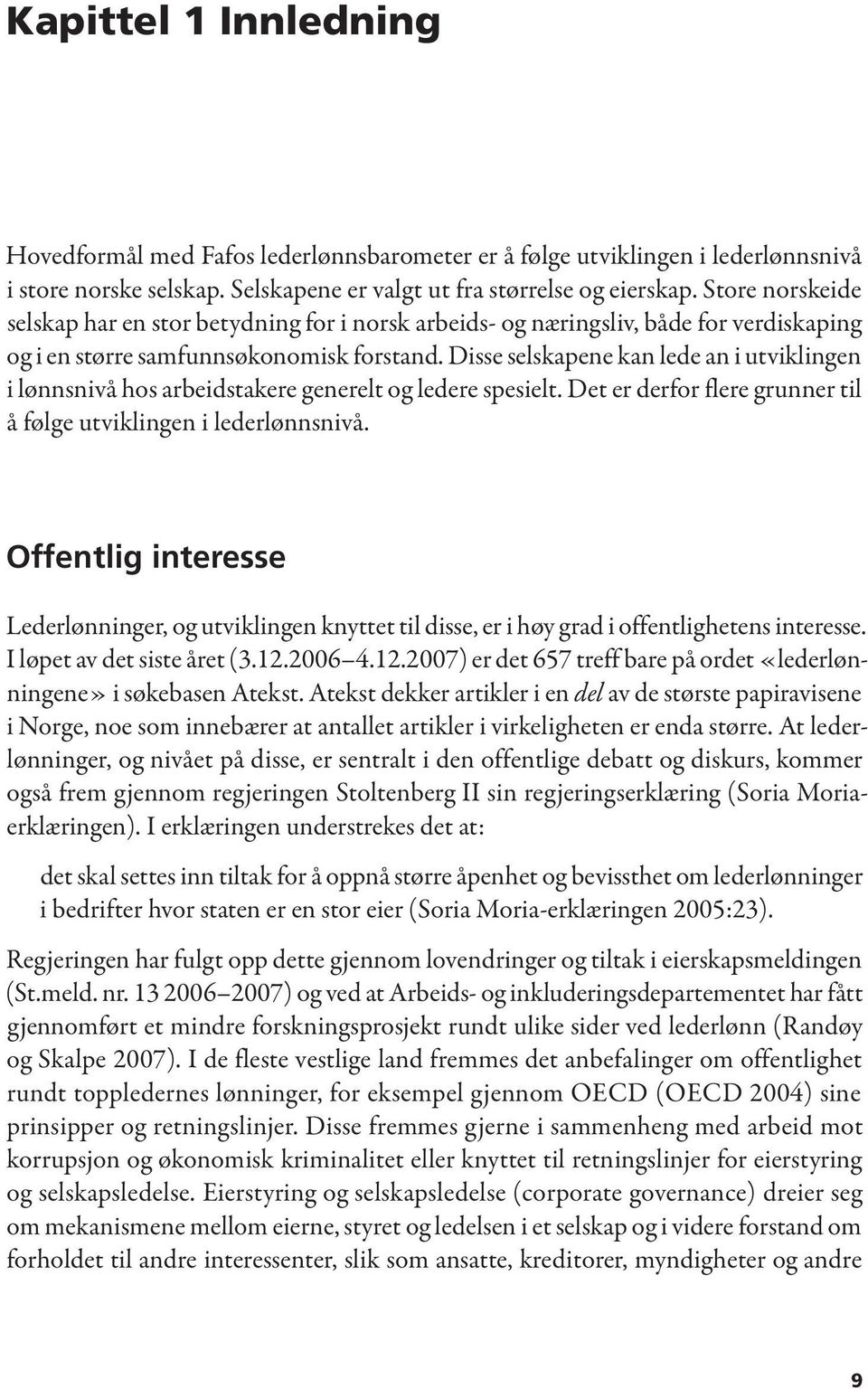 Disse selskapene kan lede an i utviklingen i lønnsnivå hos arbeidstakere generelt og ledere spesielt. Det er derfor flere grunner til å følge utviklingen i lederlønnsnivå.