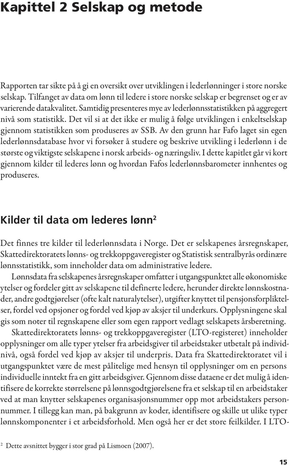 Det vil si at det ikke er mulig å følge utviklingen i enkeltselskap gjennom statistikken som produseres av SSB.