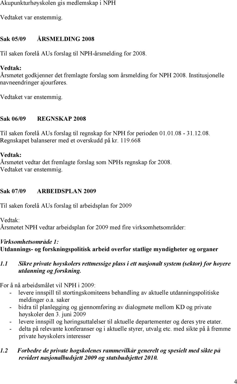 668 Årsmøtet vedtar det fremlagte forslag som NPHs regnskap for 2008.