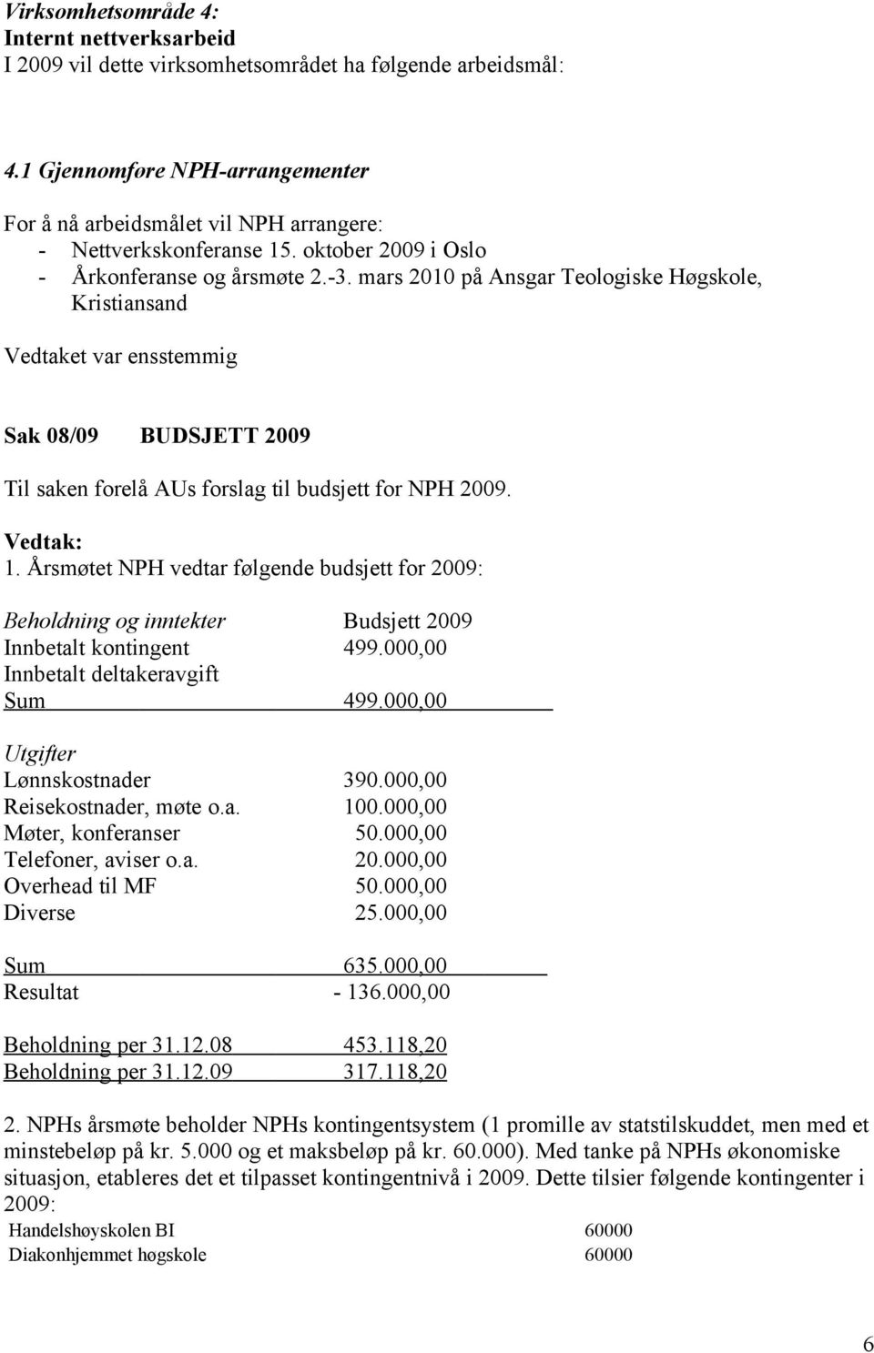 mars 2010 på Ansgar Teologiske Høgskole, Kristiansand Vedtaket var ensstemmig Sak 08/09 BUDSJETT 2009 Til saken forelå AUs forslag til budsjett for NPH 2009. 1.