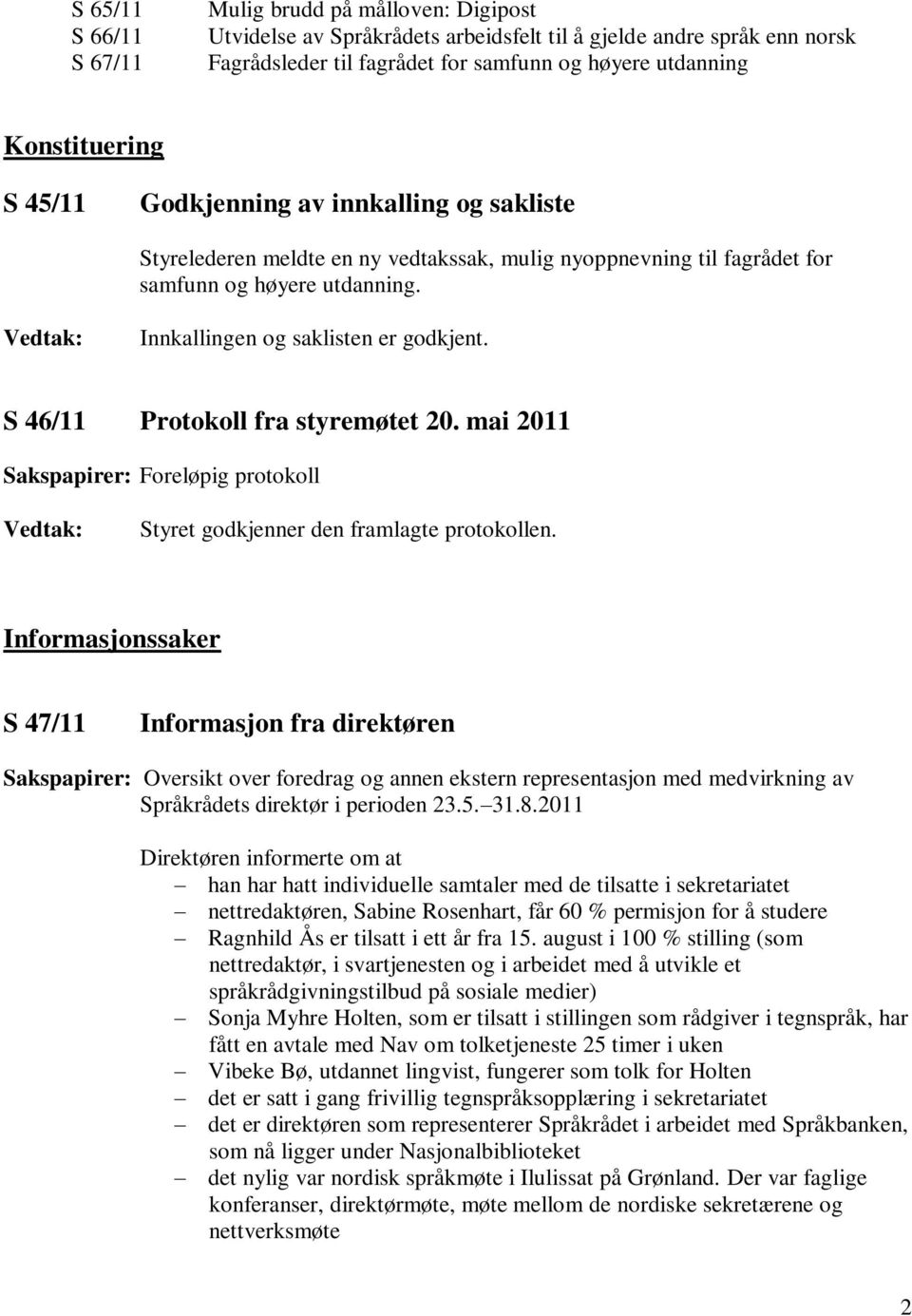 Innkallingen og saklisten er godkjent. S 46/11 Protokoll fra styremøtet 20. mai 2011 Sakspapirer: Foreløpig protokoll Styret godkjenner den framlagte protokollen.