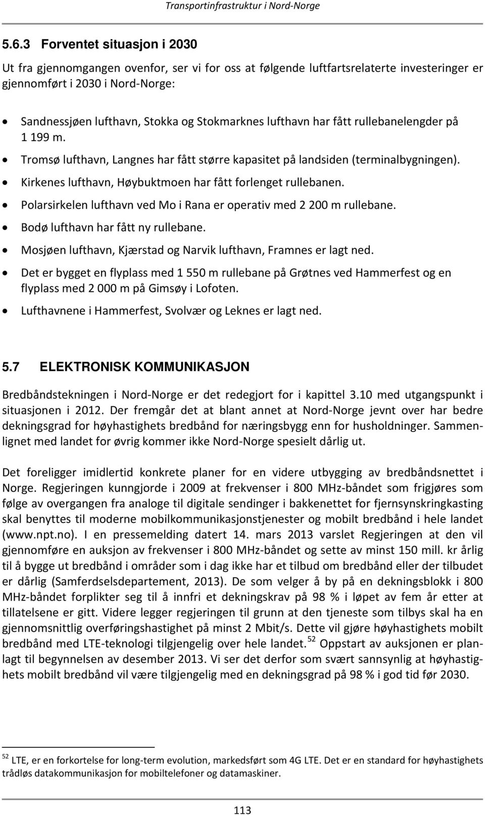 Kirkenes lufthavn, Høybuktmoen har fått forlenget rullebanen. Polarsirkelen lufthavn ved Mo i Rana er operativ med 2 200 m rullebane. Bodø lufthavn har fått ny rullebane.