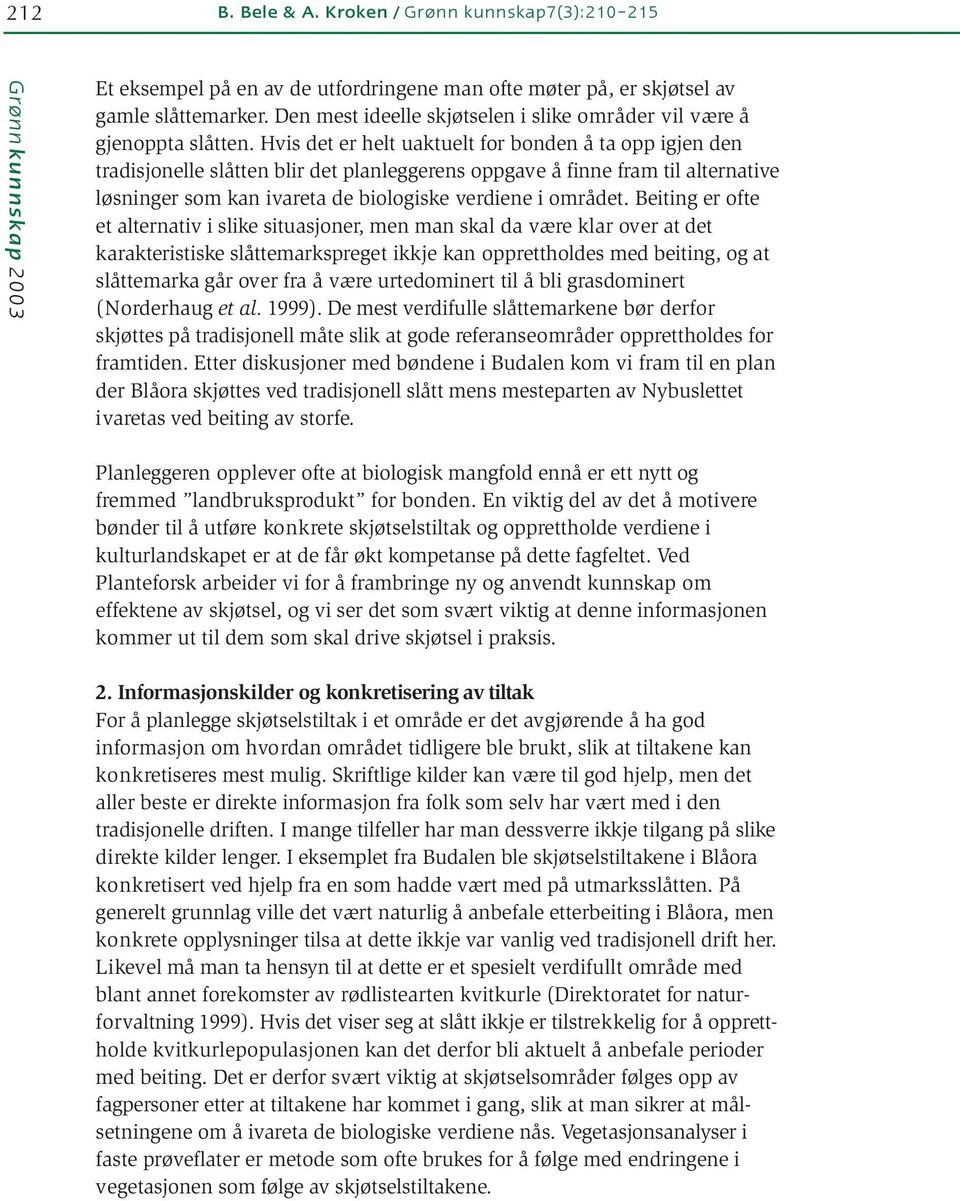 Hvis det er helt uaktuelt for bonden å ta opp igjen den tradisjonelle slåtten blir det planleggerens oppgave å finne fram til alternative løsninger som kan ivareta de biologiske verdiene i området.