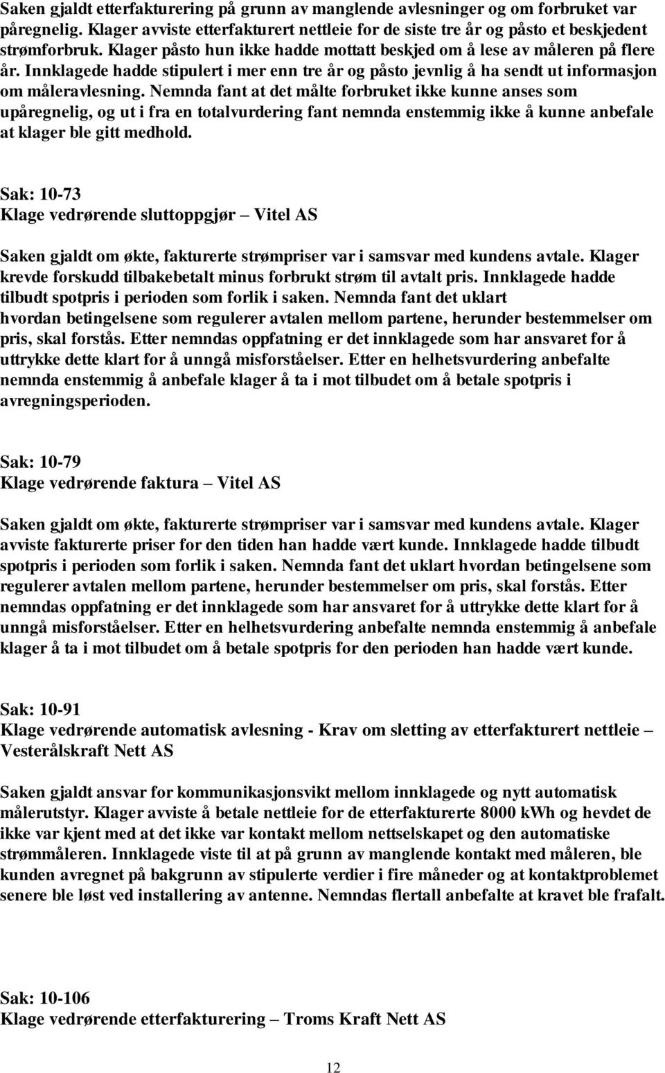 Nemnda fant at det målte forbruket ikke kunne anses som upåregnelig, og ut i fra en totalvurdering fant nemnda enstemmig ikke å kunne anbefale at klager ble gitt medhold.