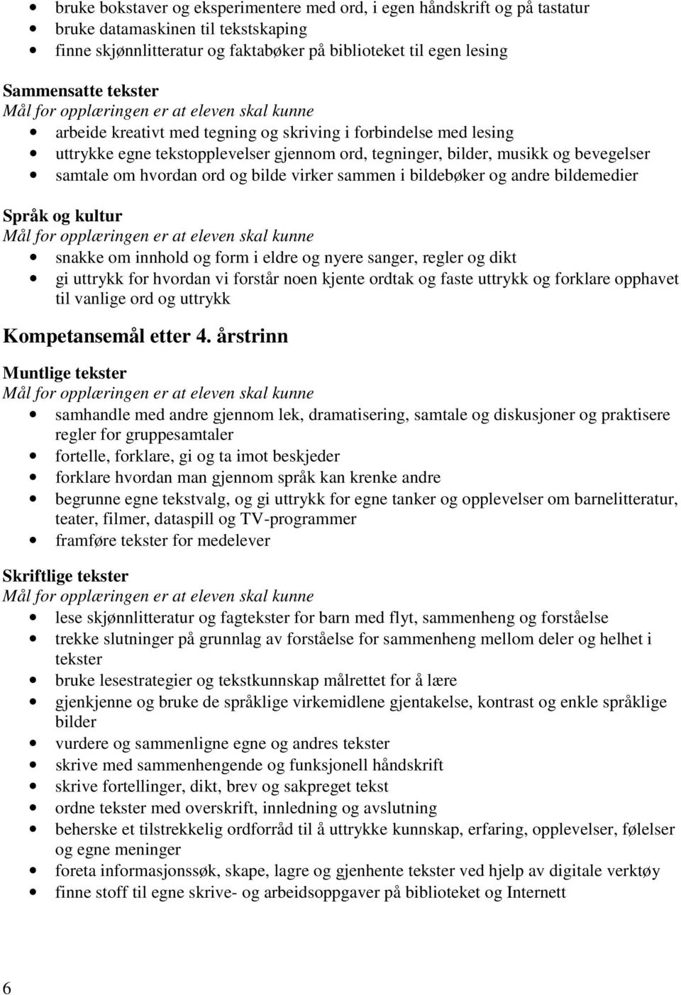 bildebøker og andre bildemedier Språk og kultur snakke om innhold og form i eldre og nyere sanger, regler og dikt gi uttrykk for hvordan vi forstår noen kjente ordtak og faste uttrykk og forklare