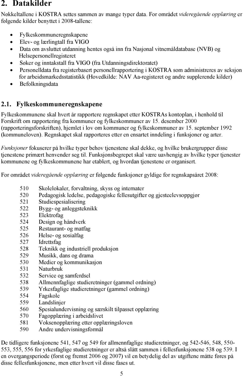 vitnemåldatabase (NVB) og Helsepersonellregisteret Søker og inntakstall fra VIGO (fra Utdanningsdirektoratet) Personelldata fra registerbasert personellrapportering i KOSTRA som administreres av