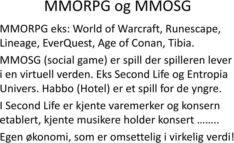 Eks Second Life og Entropia Univers. Habbo (Hotel) er et spill for de yngre.