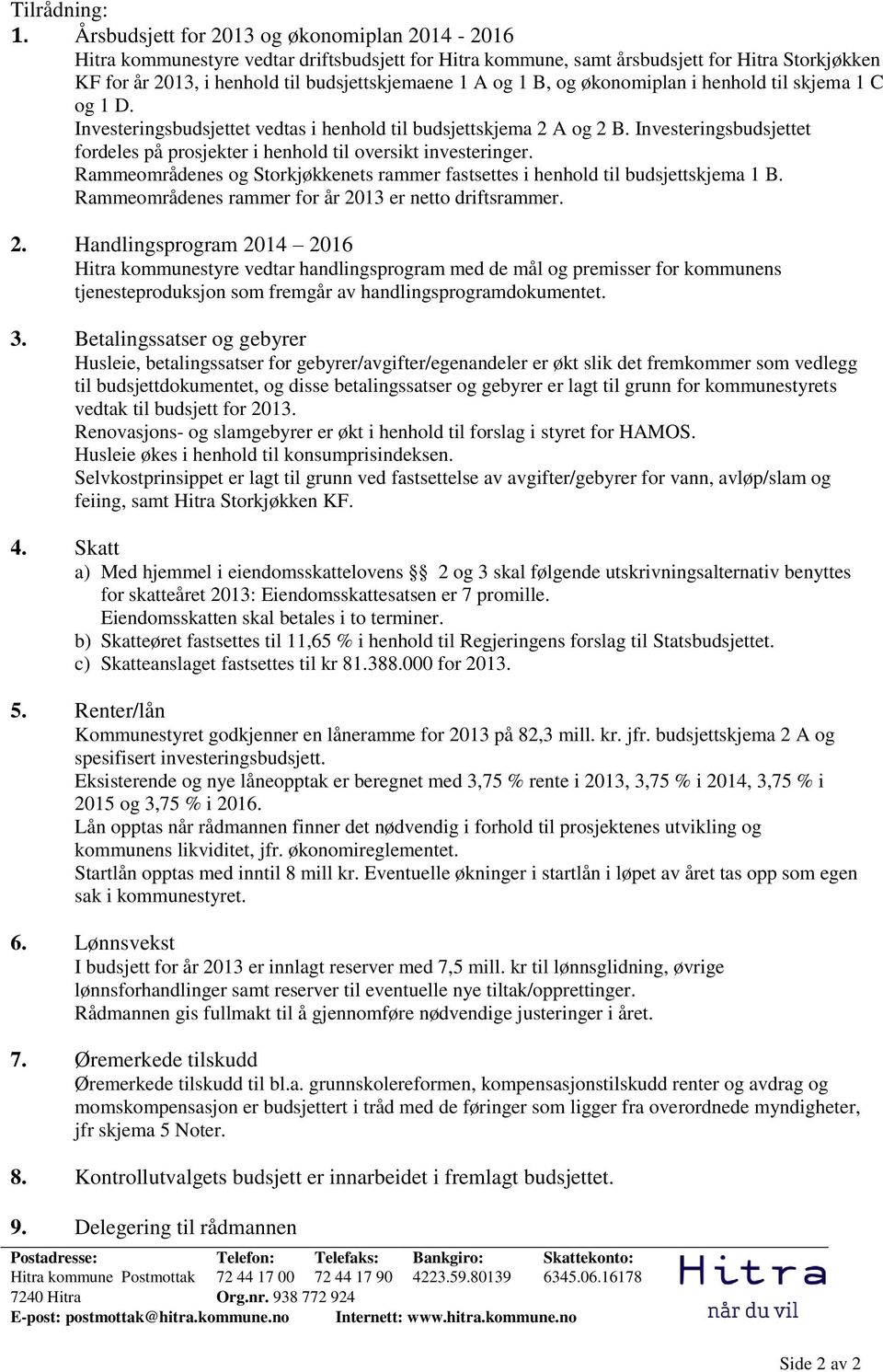 1 B, og økonomiplan i henhold til skjema 1 C og 1 D. Investeringsbudsjettet vedtas i henhold til budsjettskjema 2 A og 2 B.