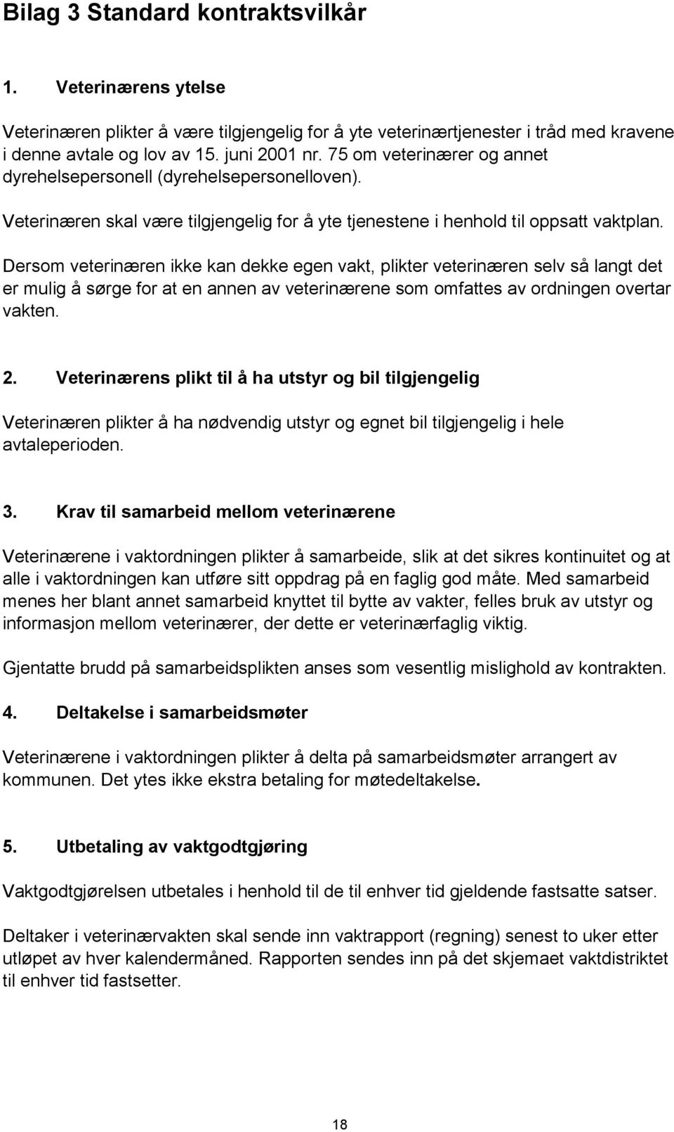 Dersom veterinæren ikke kan dekke egen vakt, plikter veterinæren selv så langt det er mulig å sørge for at en annen av veterinærene som omfattes av ordningen overtar vakten. 2.