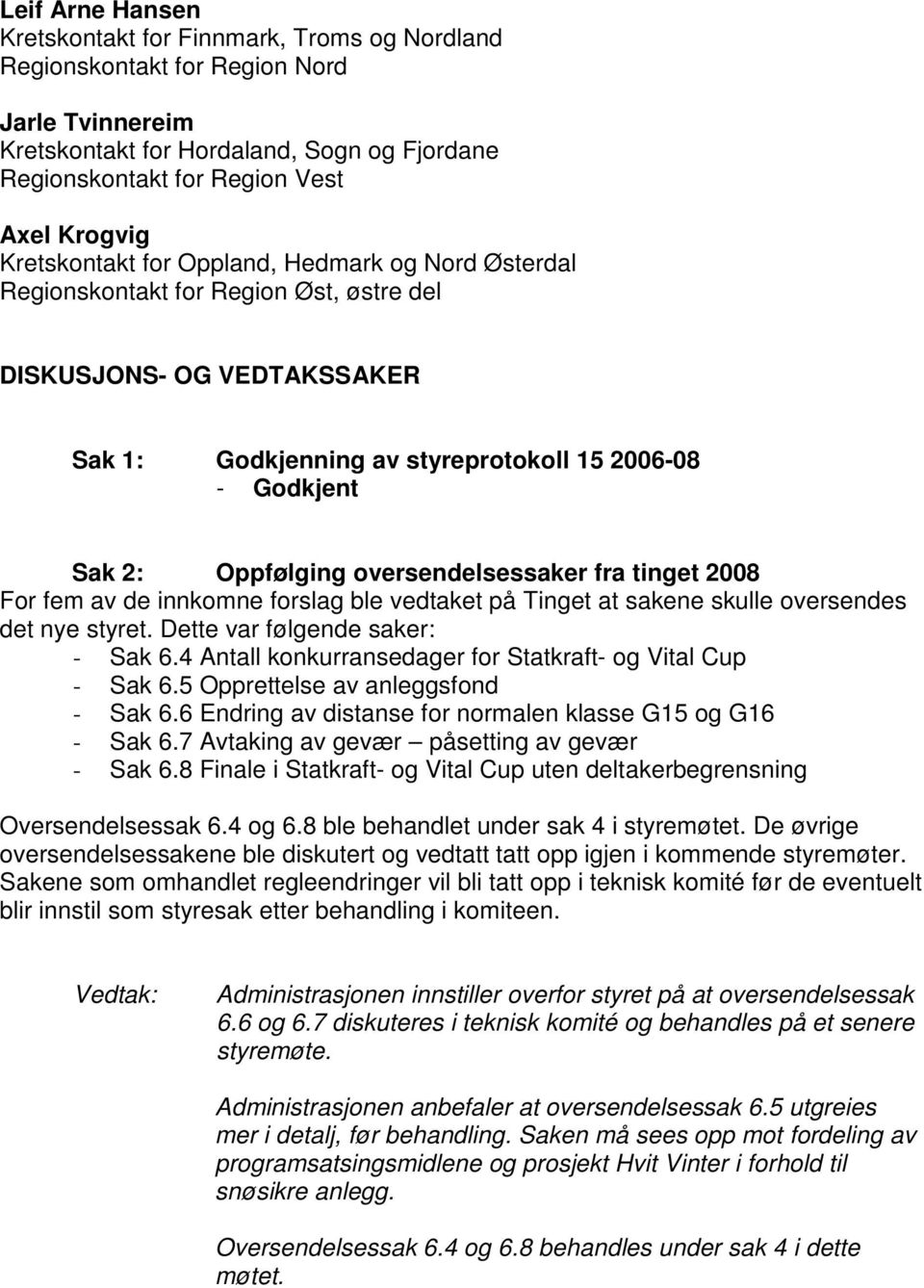 oversendelsessaker fra tinget 2008 For fem av de innkomne forslag ble vedtaket på Tinget at sakene skulle oversendes det nye styret. Dette var følgende saker: - Sak 6.