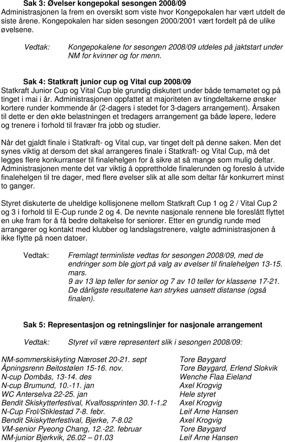 Sak 4: Statkraft junior cup og Vital cup 2008/09 Statkraft Junior Cup og Vital Cup ble grundig diskutert under både temamøtet og på tinget i mai i år.