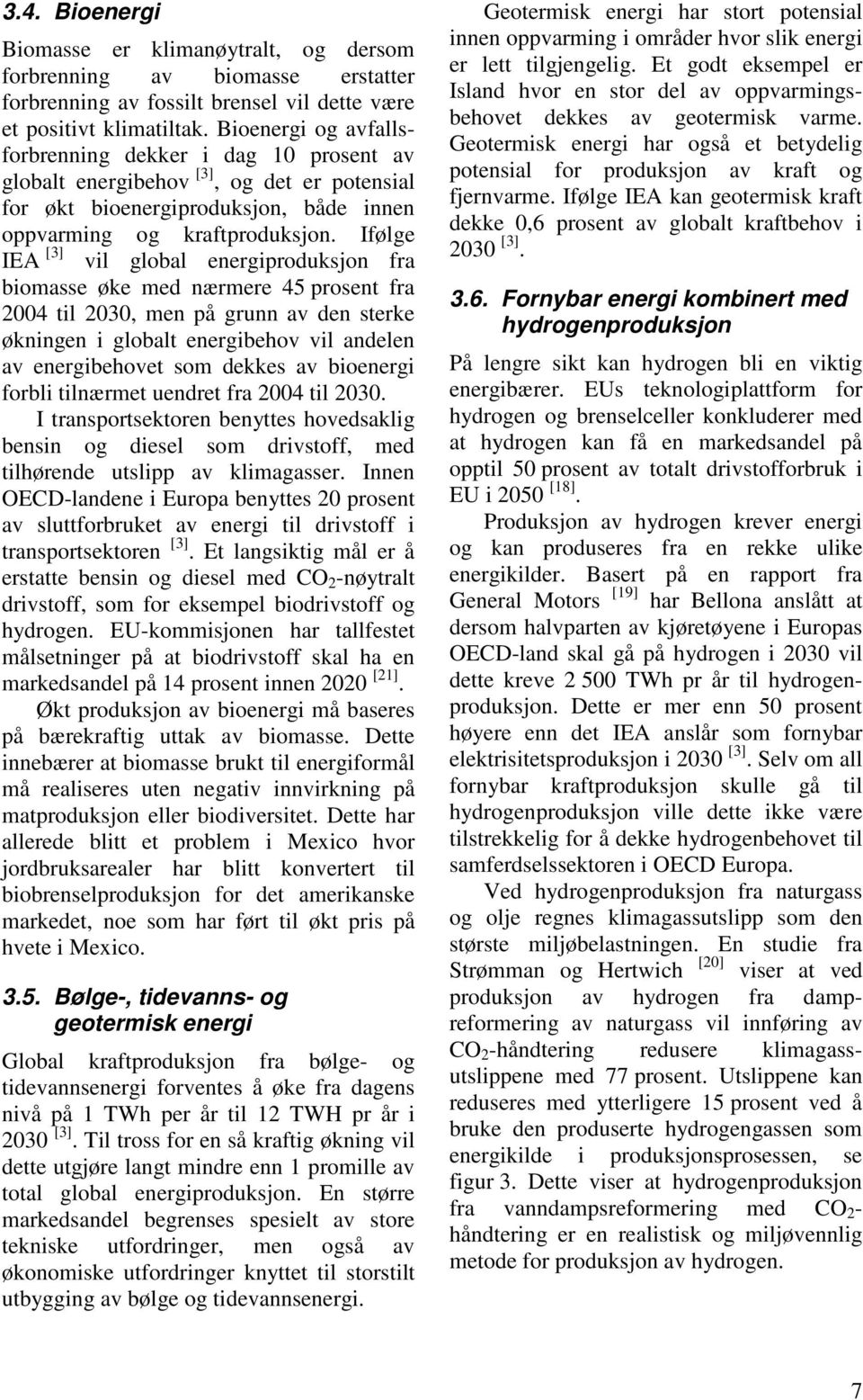 Ifølge IEA [3] vil global energiproduksjon fra biomasse øke med nærmere 45 prosent fra 2004 til 2030, men på grunn av den sterke økningen i globalt energibehov vil andelen av energibehovet som dekkes