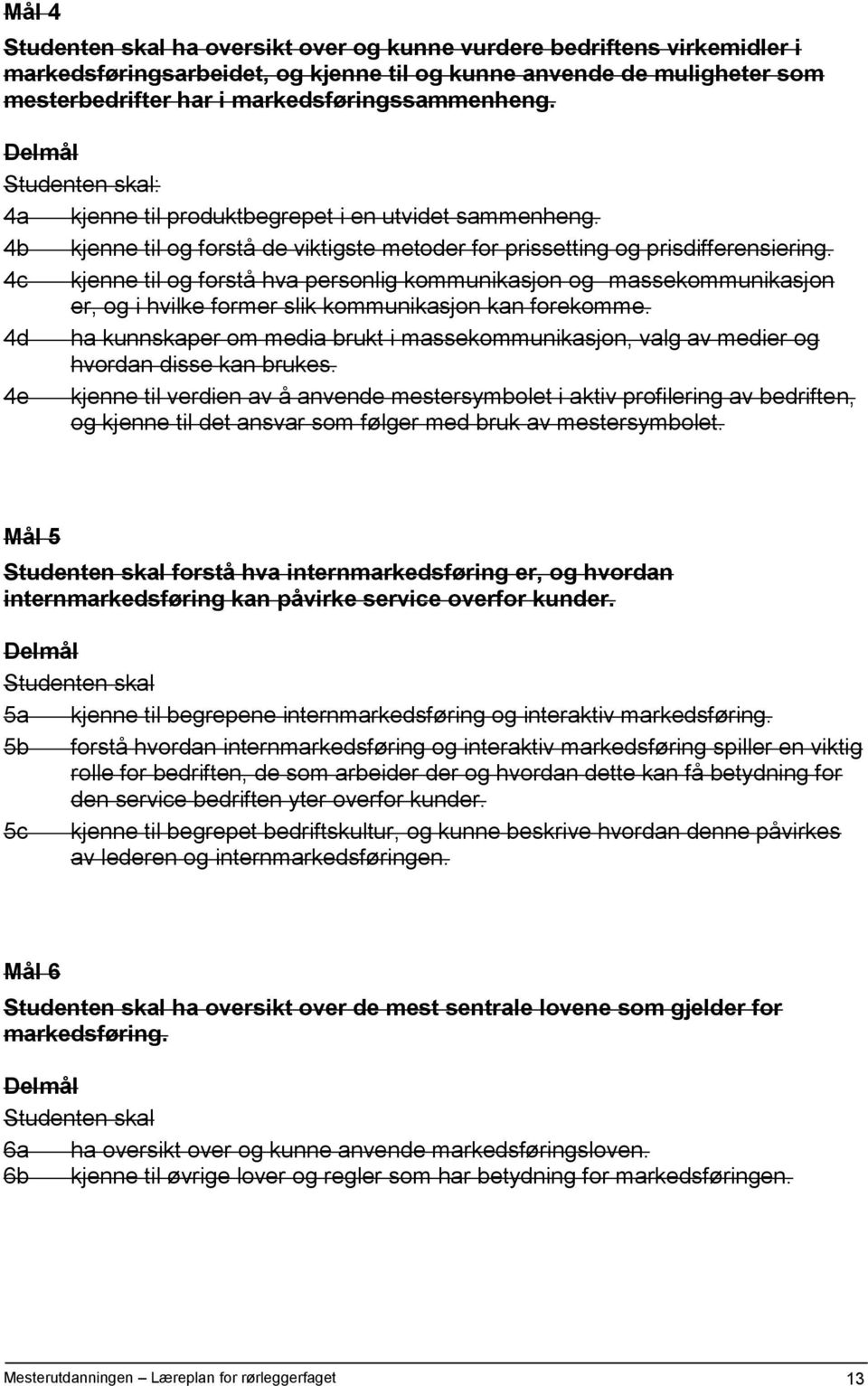 4c kjenne til og forstå hva personlig kommunikasjon og massekommunikasjon er, og i hvilke former slik kommunikasjon kan forekomme.