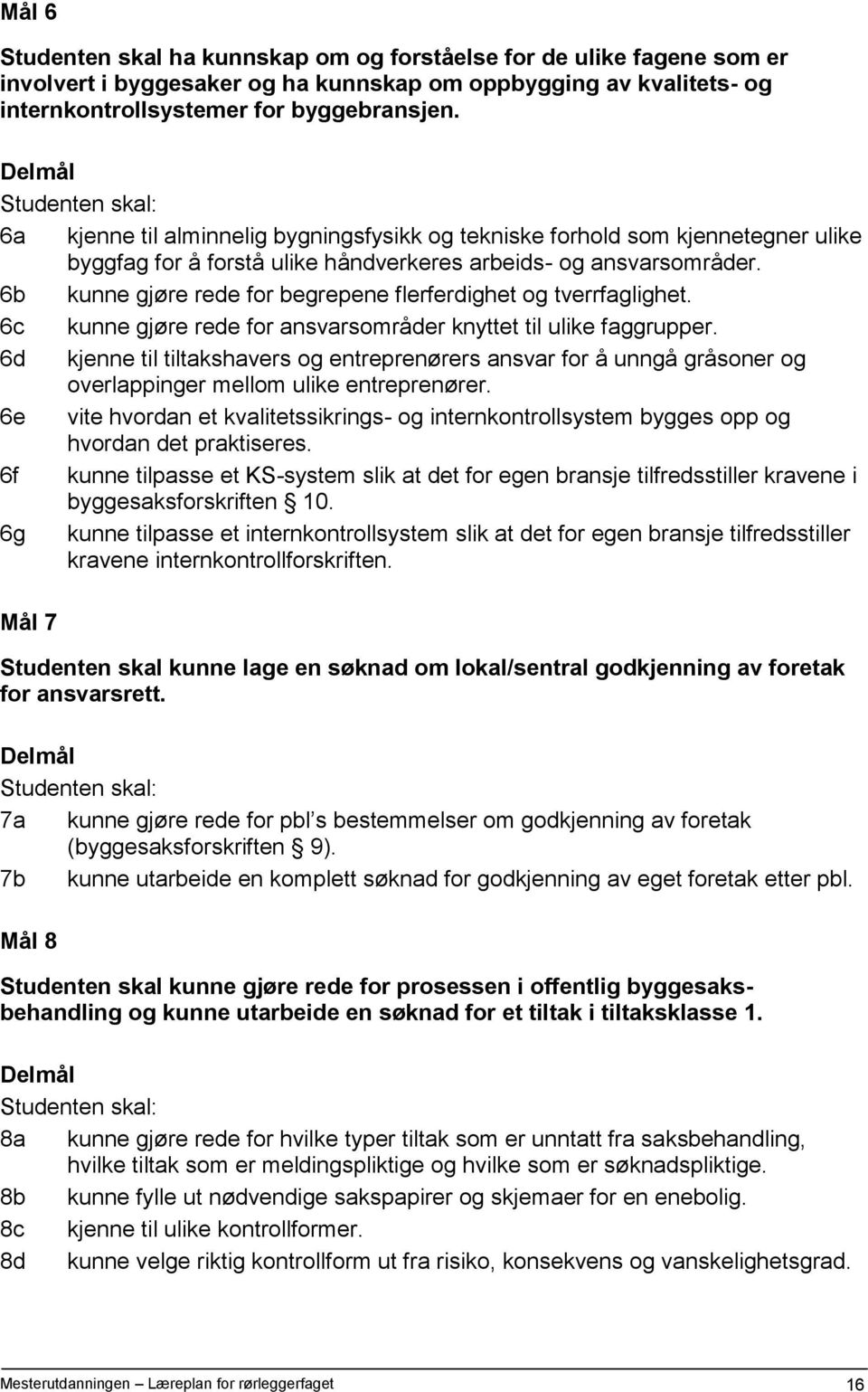 6b kunne gjøre rede for begrepene flerferdighet og tverrfaglighet. 6c kunne gjøre rede for ansvarsområder knyttet til ulike faggrupper.