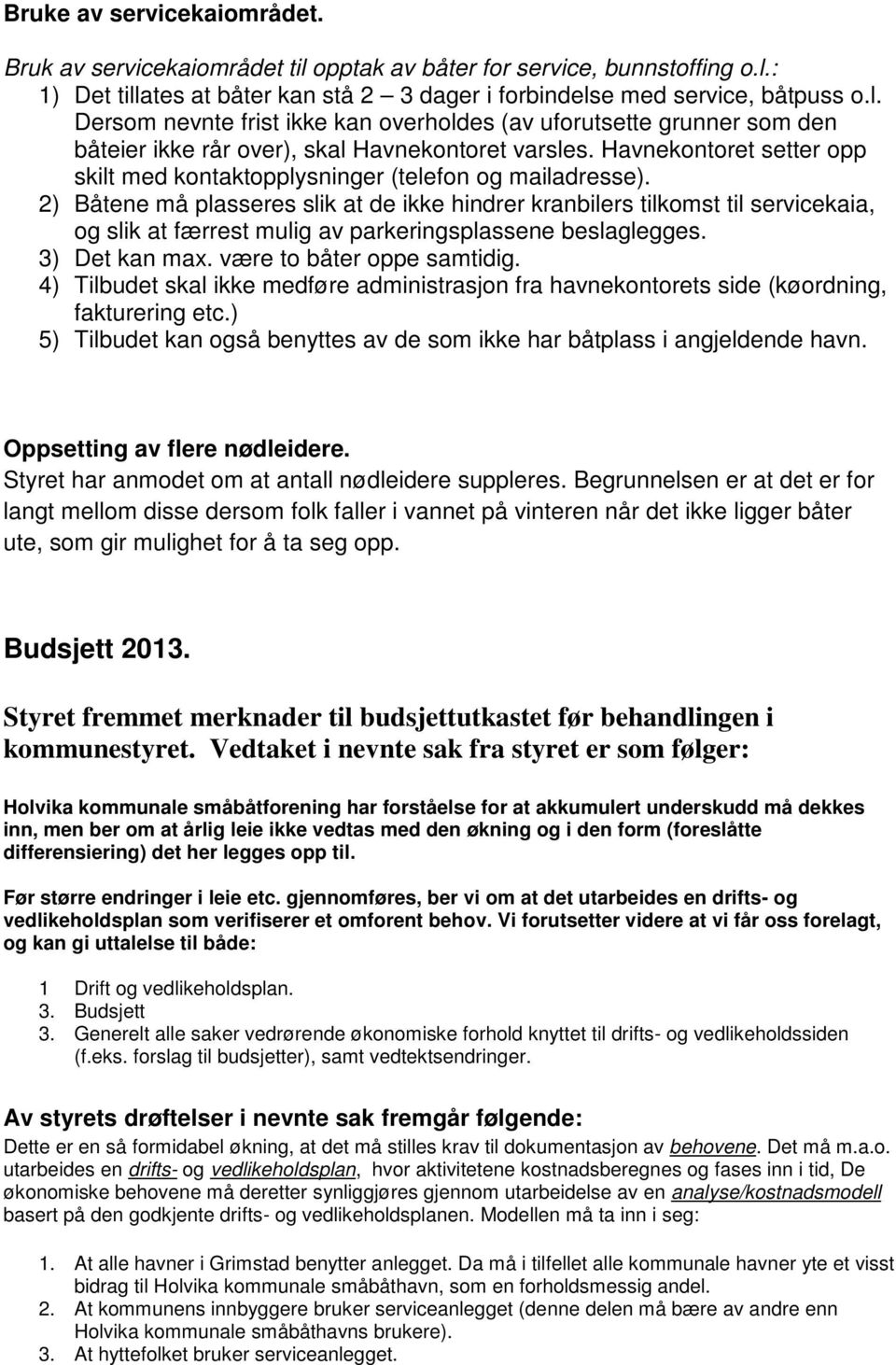 2) Båtene må plasseres slik at de ikke hindrer kranbilers tilkomst til servicekaia, og slik at færrest mulig av parkeringsplassene beslaglegges. 3) Det kan max. være to båter oppe samtidig.