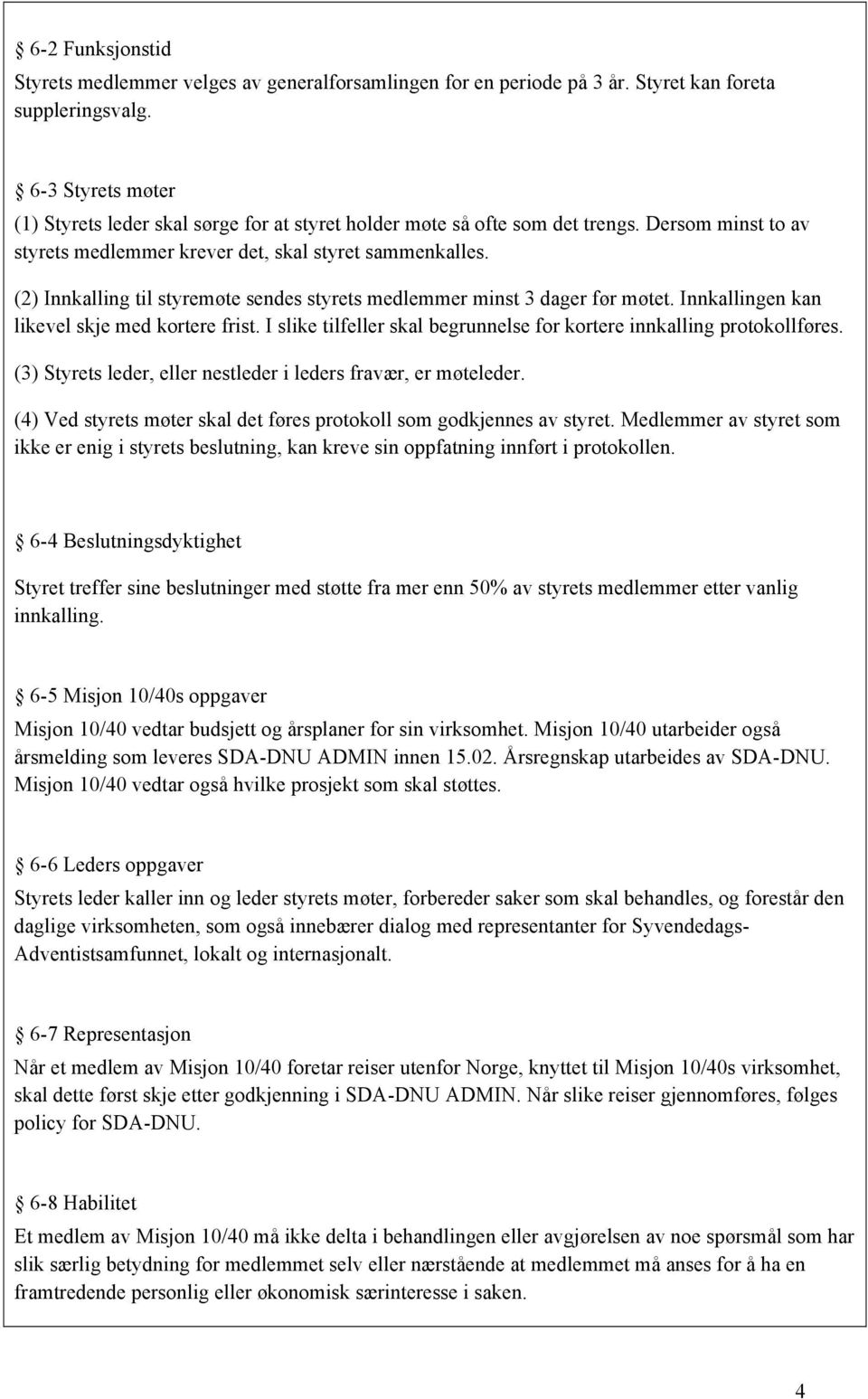 (2) Innkalling til styremøte sendes styrets medlemmer minst 3 dager før møtet. Innkallingen kan likevel skje med kortere frist.