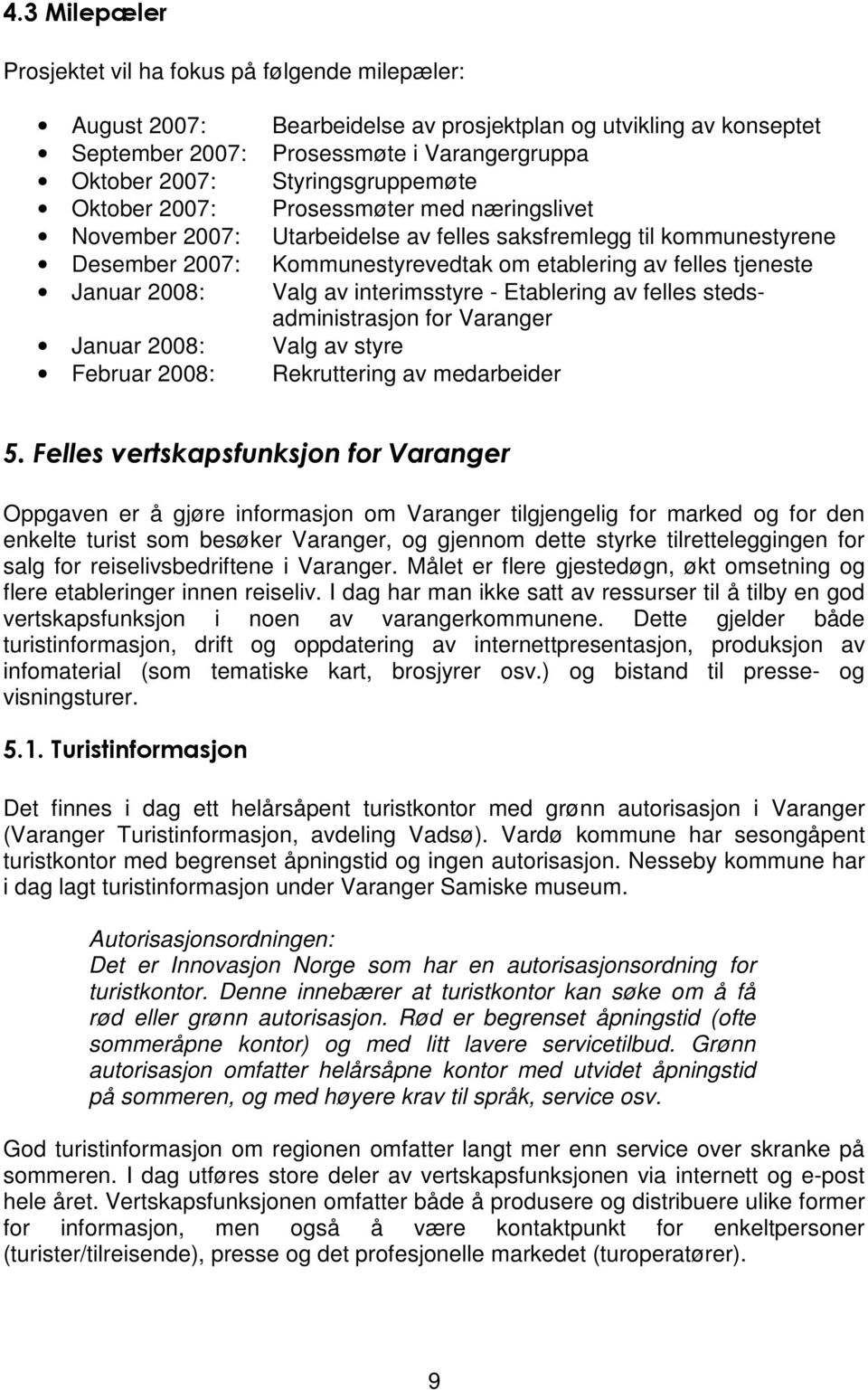 Januar 2008: Valg av interimsstyre - Etablering av felles stedsadministrasjon for Varanger Januar 2008: Valg av styre Februar 2008: Rekruttering av medarbeider 5.