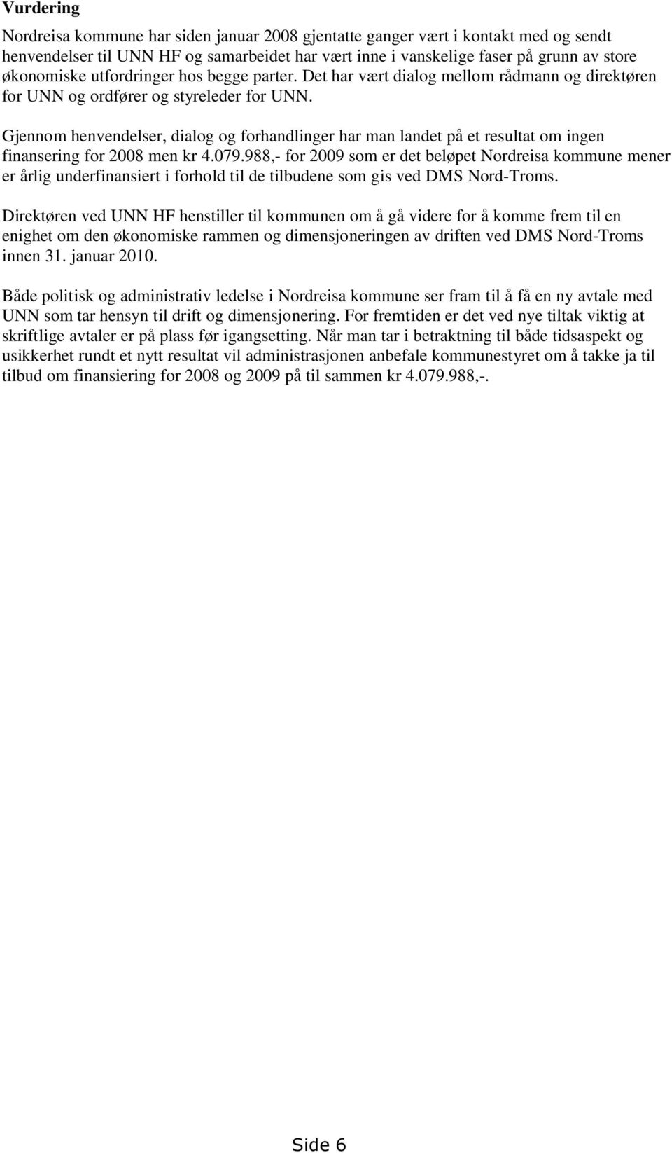 Gjennom henvendelser, dialog og forhandlinger har man landet på et resultat om ingen finansering for 2008 men kr 4.079.