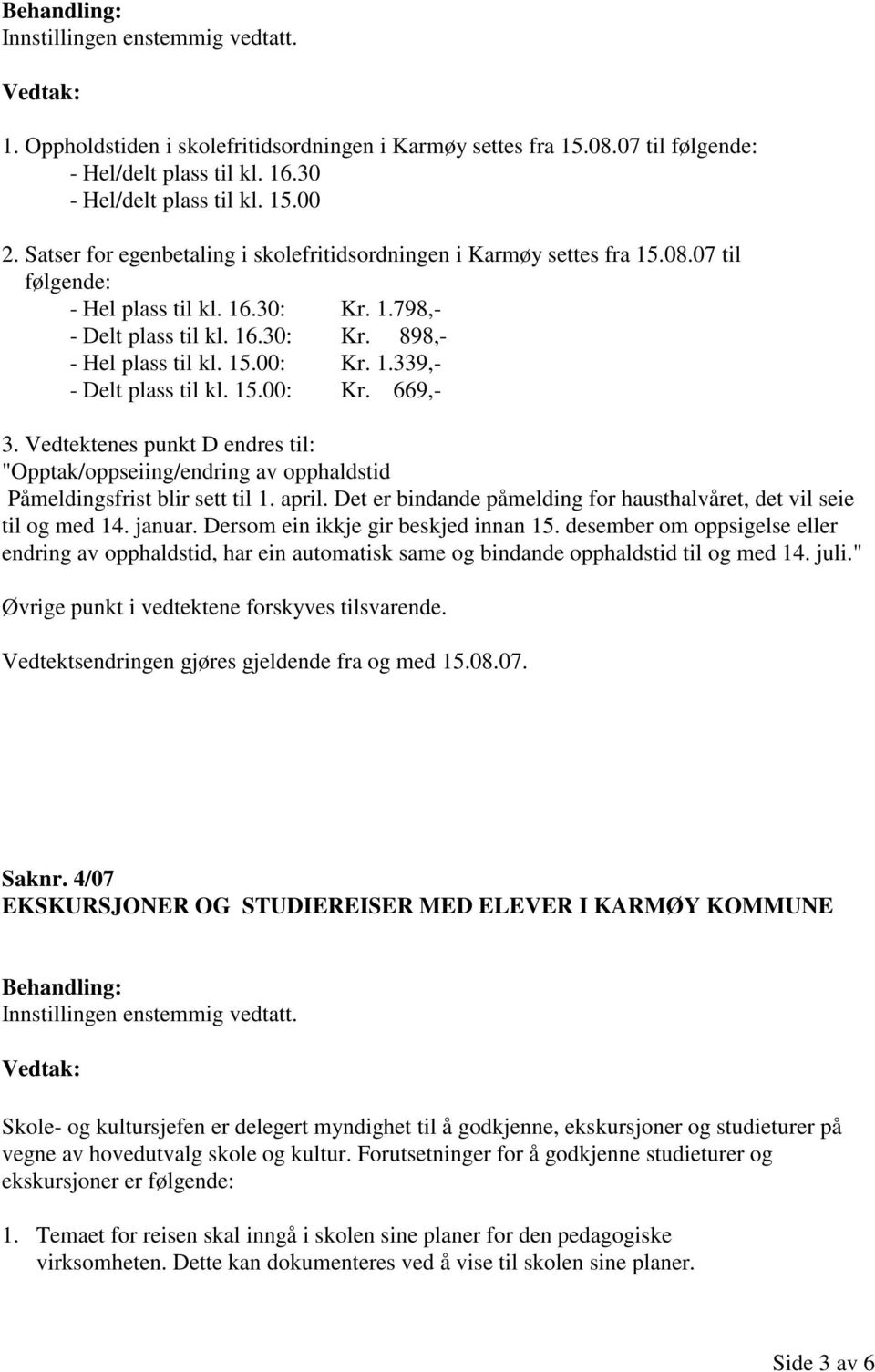 1.339,- - Delt plass til kl. 15.00: Kr. 669,- 3. Vedtektenes punkt D endres til: "Opptak/oppseiing/endring av opphaldstid Påmeldingsfrist blir sett til 1. april.