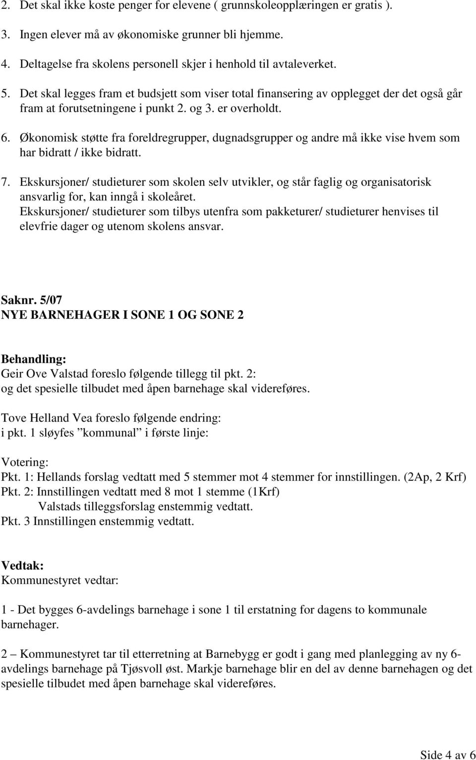 og 3. er overholdt. 6. Økonomisk støtte fra foreldregrupper, dugnadsgrupper og andre må ikke vise hvem som har bidratt / ikke bidratt. 7.