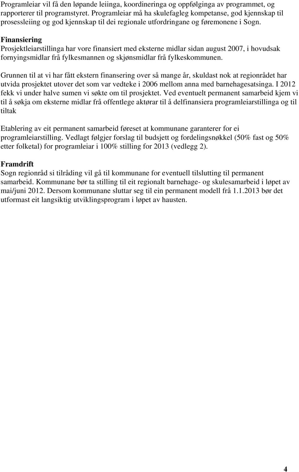 Finansiering Prosjektleiarstillinga har vore finansiert med eksterne midlar sidan august 2007, i hovudsak fornyingsmidlar frå fylkesmannen og skjønsmidlar frå fylkeskommunen.