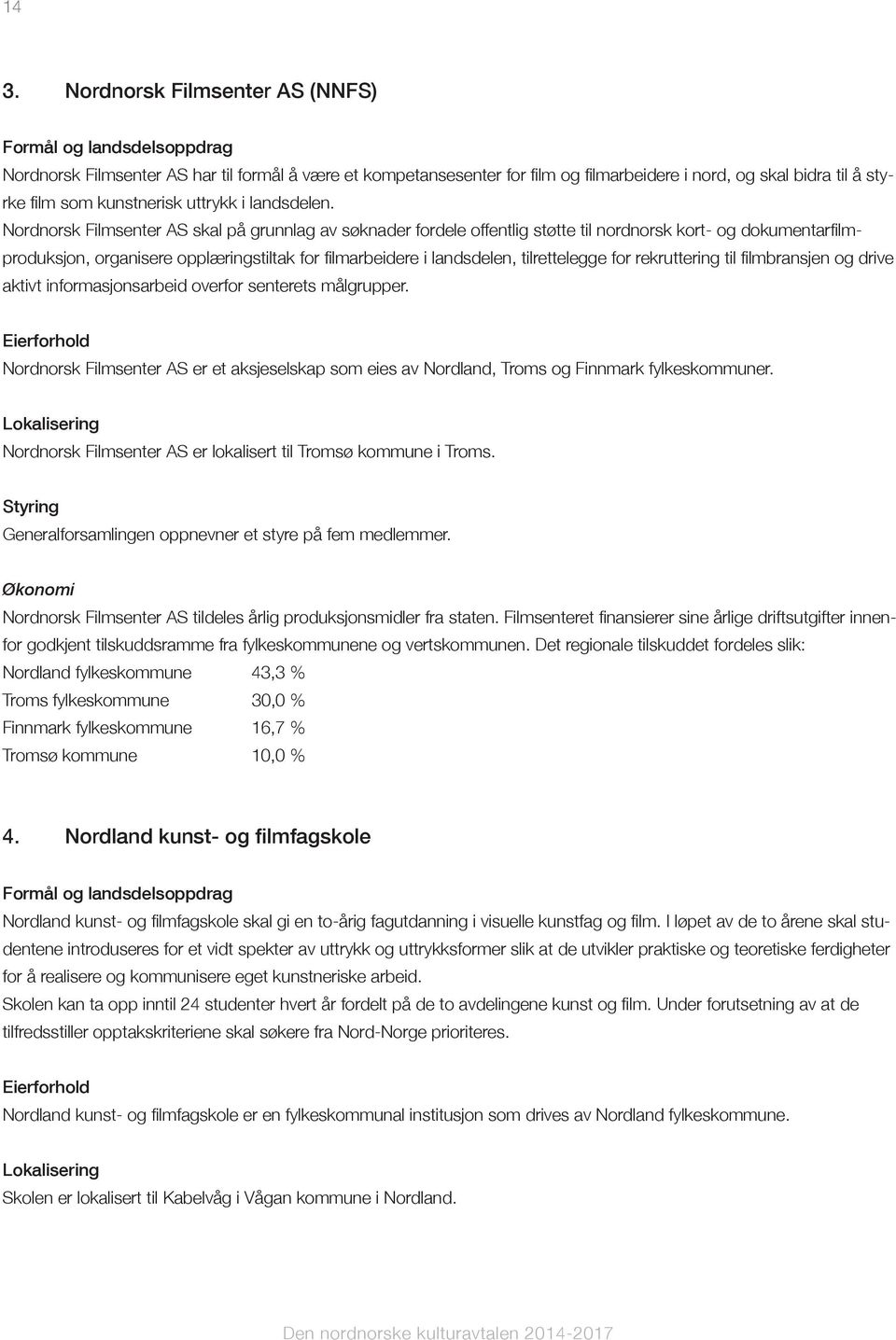 Nordnorsk Filmsenter AS skal på grunnlag av søknader fordele offentlig støtte til nordnorsk kort- og dokumentarfilmproduksjon, organisere opplæringstiltak for filmarbeidere i landsdelen,
