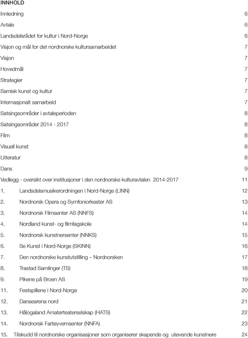 1. Landsdelsmusikerordningen i Nord-Norge (LINN) 12 2. Nordnorsk Opera og Symfoniorkester AS 13 3. Nordnorsk Filmsenter AS (NNFS) 14 4. Nordland kunst- og filmfagskole 14 5.