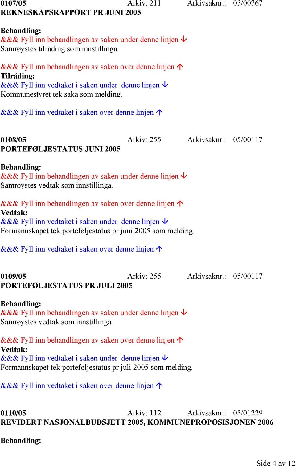 : 05/00117 PORTEFØLJESTATUS JUNI 2005 Formannskapet tek porteføljestatus pr juni 2005 som melding. 0109/05 Arkiv: 255 Arkivsaknr.