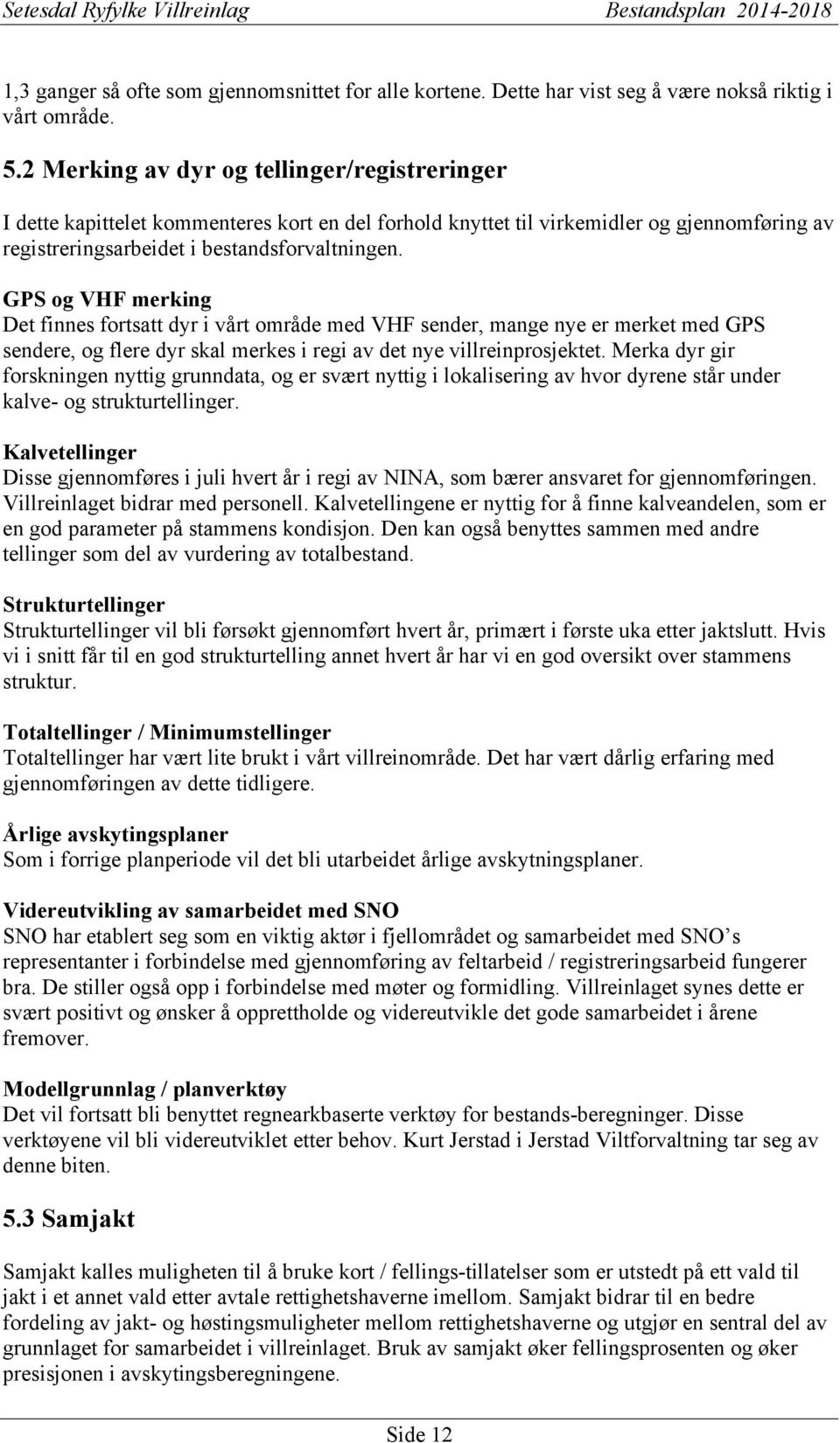 GPS og VHF merking Det finnes fortsatt dyr i vårt område med VHF sender, mange nye er merket med GPS sendere, og flere dyr skal merkes i regi av det nye villreinprosjektet.