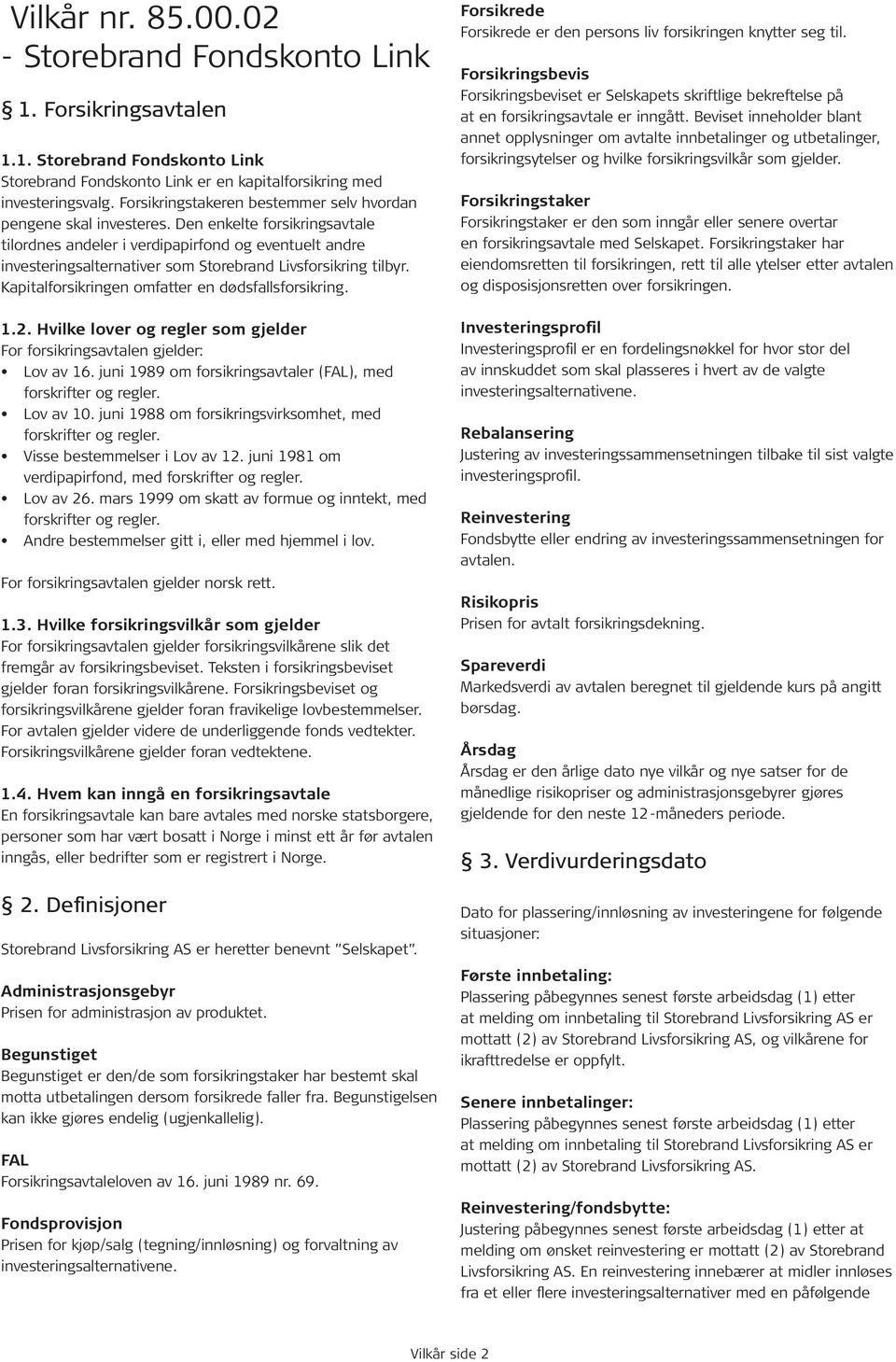 Den enkelte forsikringsavtale tilordnes andeler i verdipapirfond og eventuelt andre investeringsalternativer som Storebrand Livsforsikring tilbyr. Kapitalforsikringen omfatter en dødsfallsforsikring.