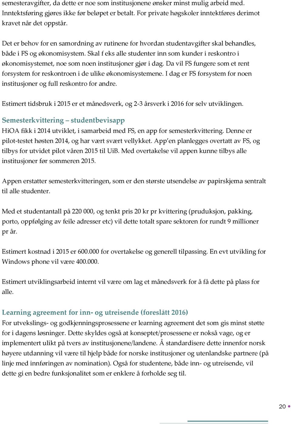 Skal f eks alle studenter inn som kunder i reskontro i økonomisystemet, noe som noen institusjoner gjør i dag. Da vil FS fungere som et rent forsystem for reskontroen i de ulike økonomisystemene.