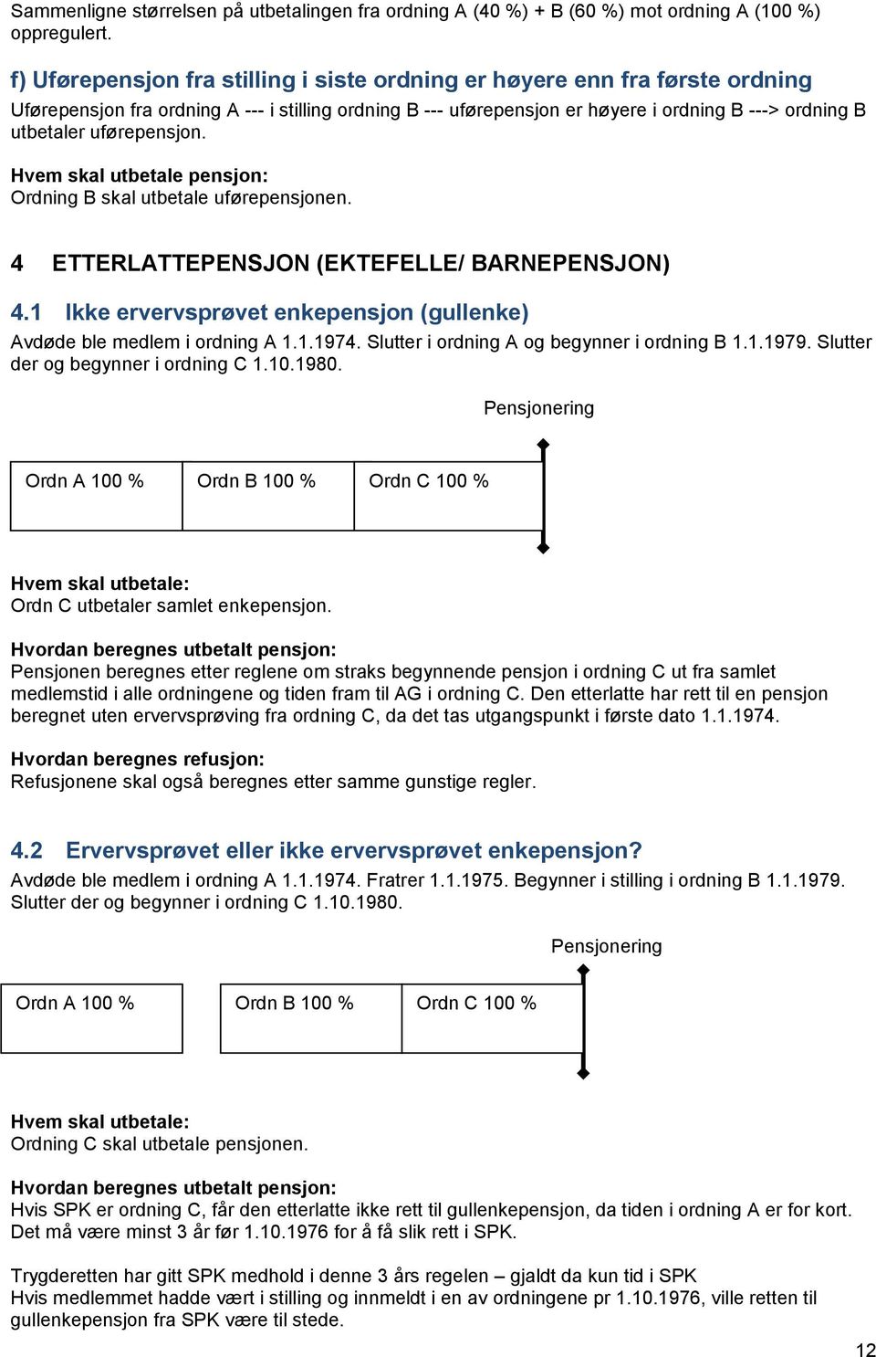 uførepensjon. Hvem skal utbetale pensjon: Ordning B skal utbetale uførepensjonen. 4 ETTERLATTEPENSJON (EKTEFELLE/ BARNEPENSJON) 4.