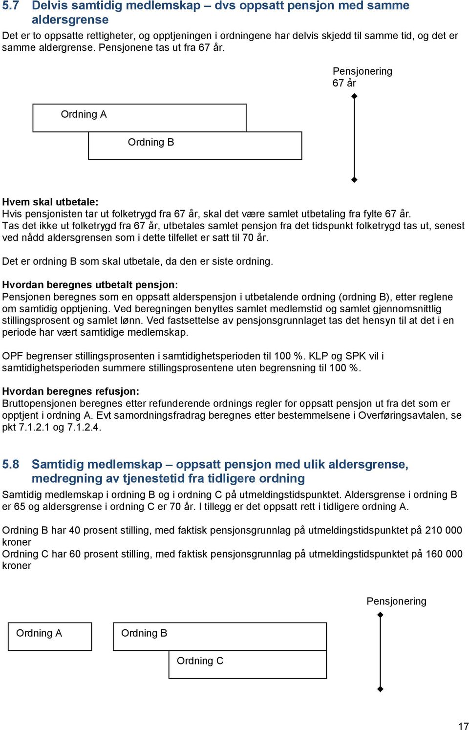 Tas det ikke ut folketrygd fra 67 år, utbetales samlet pensjon fra det tidspunkt folketrygd tas ut, senest ved nådd aldersgrensen som i dette tilfellet er satt til 70 år.