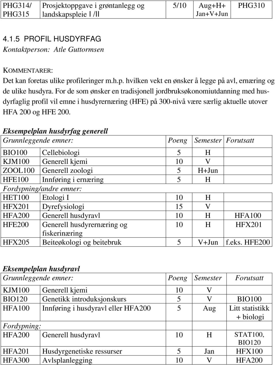 For de som ønsker en tradisjonell jordbruksøkonomiutdanning med husdyrfaglig profil vil emne i husdyrernæring (HFE) på 300-nivå være særlig aktuelle utover HFA 200 og HFE 200.