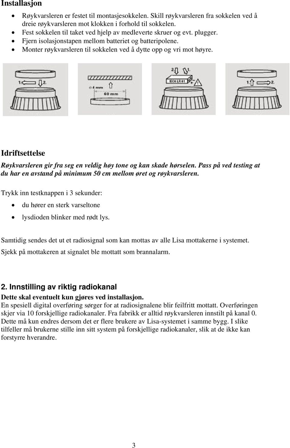 Idriftsettelse Røykvarsleren gir fra seg en veldig høy tone og kan skade hørselen. Pass på ved testing at du har en avstand på minimum 50 cm mellom øret og røykvarsleren.