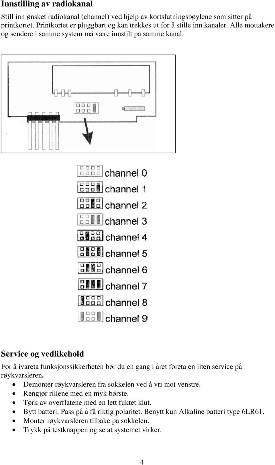 Service og vedlikehold For å ivareta funksjonssikkerheten bør du en gang i året foreta en liten service på røykvarsleren.