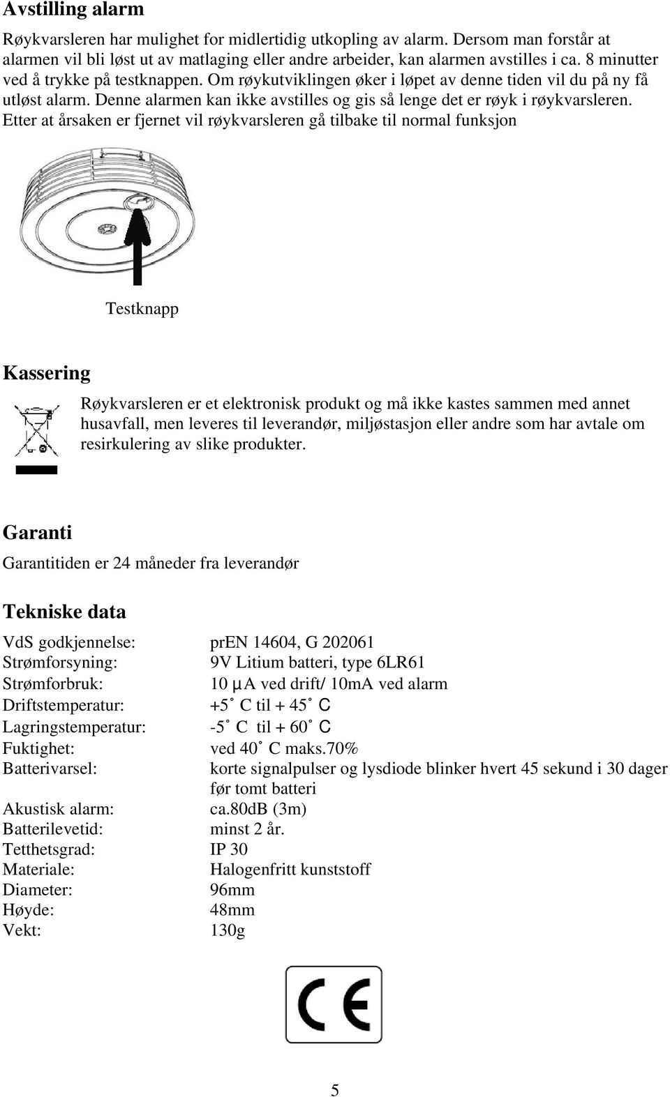 Etter at årsaken er fjernet vil røykvarsleren gå tilbake til normal funksjon Testknapp Kassering Røykvarsleren er et elektronisk produkt og må ikke kastes sammen med annet husavfall, men leveres til